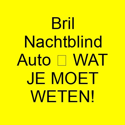 bril nachtblind auto e29ea5 wat je moet weten 1177