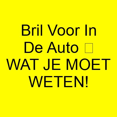 bril voor in de auto e29ea5 wat je moet weten 1140