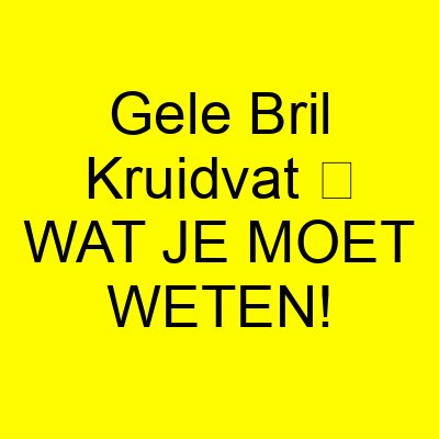 gele bril kruidvat e29ea5 wat je moet weten 1179