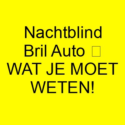 nachtblind bril auto e29ea5 wat je moet weten 1187